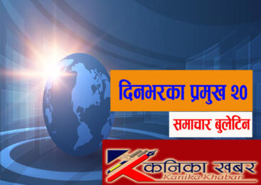 आज दिनभरका प्रमुख २० समाचार बुलेटिन